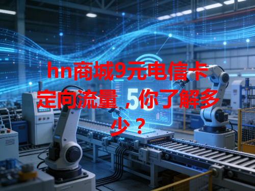 hn商城9元电信卡定向流量，你了解多少？
