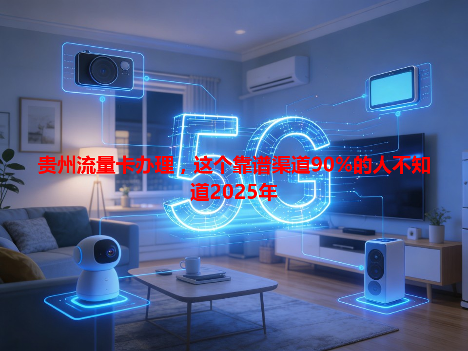 贵州流量卡办理，这个靠谱渠道90%的人不知道2025年
