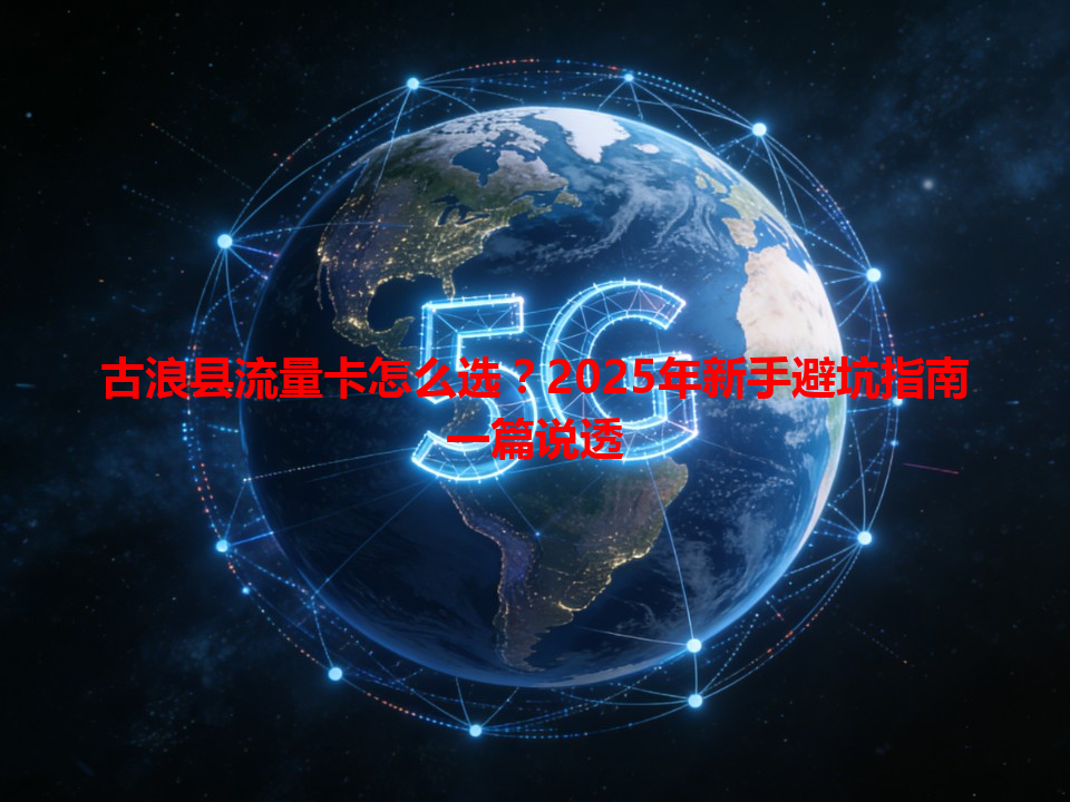古浪县流量卡怎么选？2025年新手避坑指南一篇说透