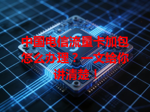 中国电信流量卡加包怎么办理？一文给你讲清楚！
