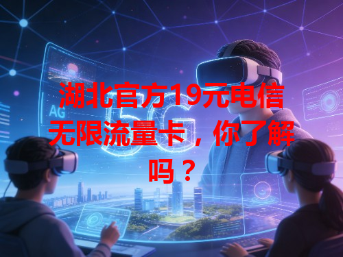 湖北官方19元电信无限流量卡，你了解吗？