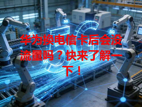 华为换电信卡后会没流量吗？快来了解一下！