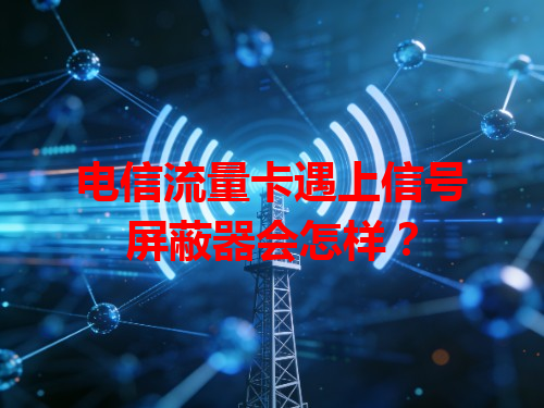 电信流量卡遇上信号屏蔽器会怎样？
