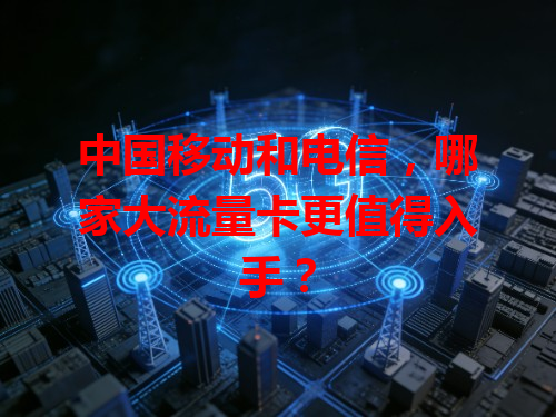 中国移动和电信，哪家大流量卡更值得入手？