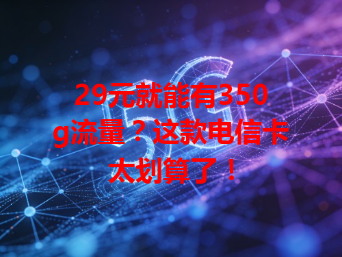 29元就能有350g流量?这款电信卡太划算了!