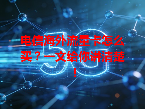 电信海外流量卡怎么买？一文给你讲清楚！