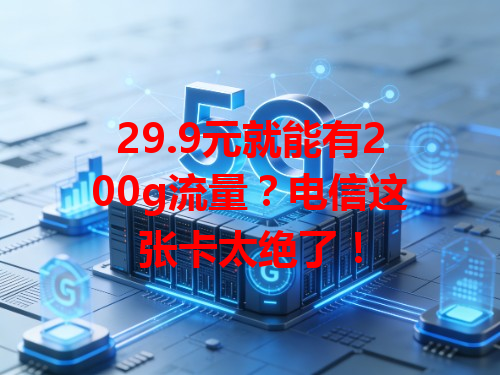 29.9元就能有200g流量？电信这张卡太绝了！