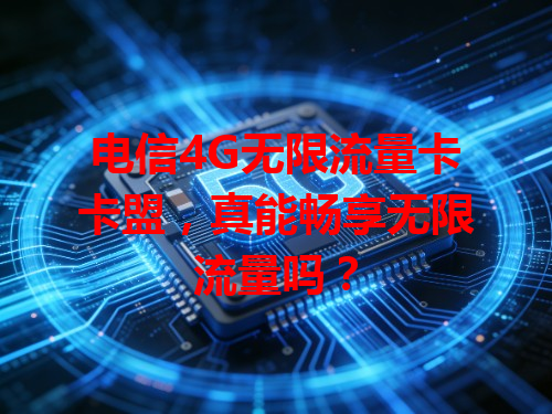 电信4G无限流量卡卡盟，真能畅享无限流量吗？