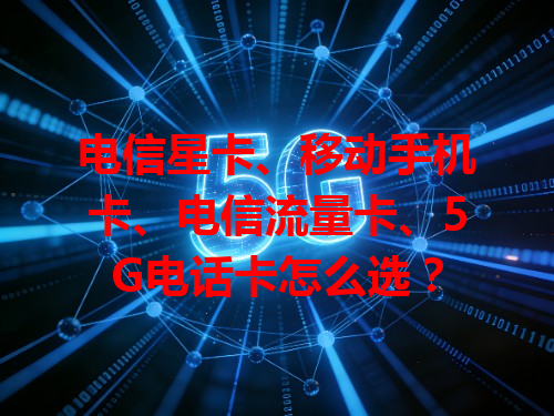 电信星卡、移动手机卡、电信流量卡、5G电话卡怎么选？