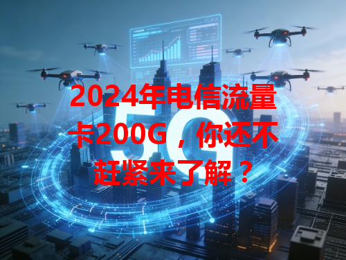 2024年电信流量卡200G，你还不赶紧来了解？