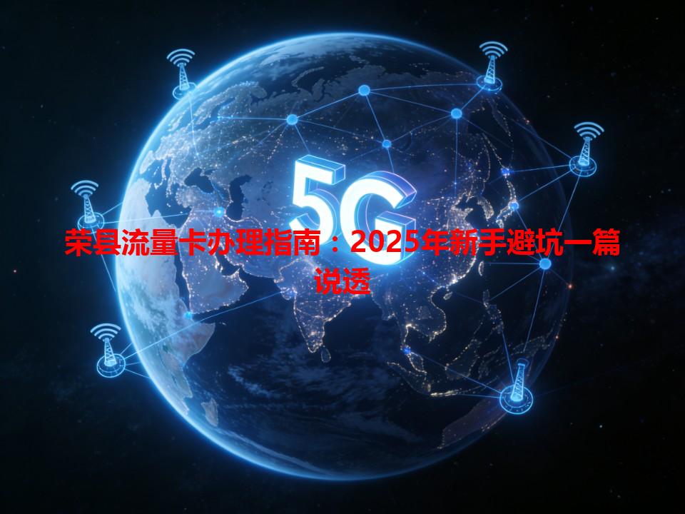 荣县流量卡办理指南：2025年新手避坑一篇说透