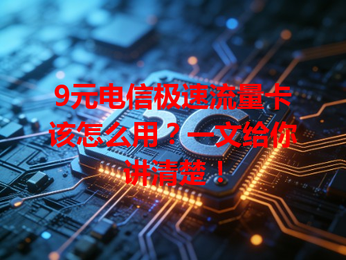 9元电信极速流量卡该怎么用？一文给你讲清楚！