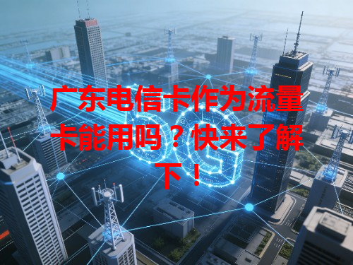 广东电信卡作为流量卡能用吗？快来了解下！