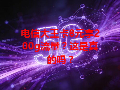 电信大王卡8元享200g流量？这是真的吗？