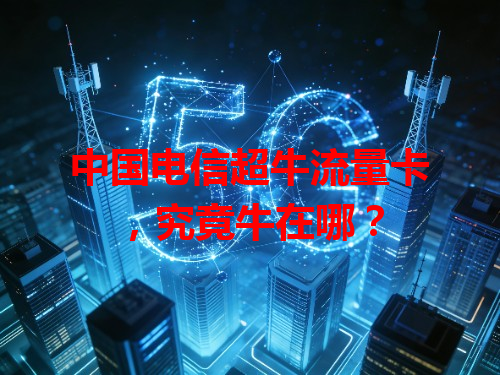 中国电信超牛流量卡，究竟牛在哪？