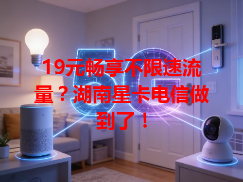 19元畅享不限速流量？湖南星卡电信做到了！