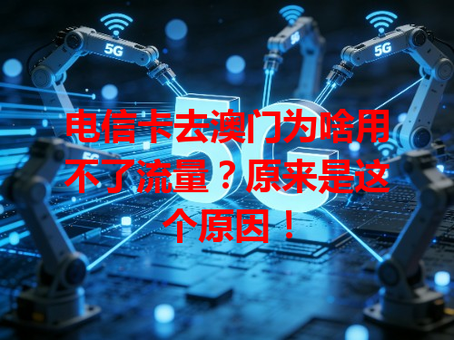 电信卡去澳门为啥用不了流量？原来是这个原因！