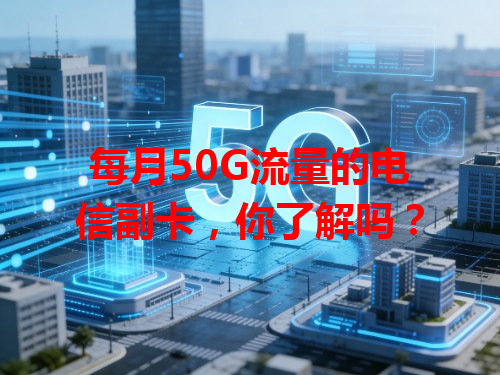 每月50G流量的电信副卡，你了解吗？
