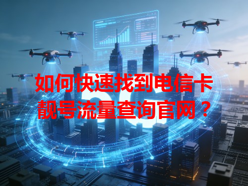 如何快速找到电信卡靓号流量查询官网？