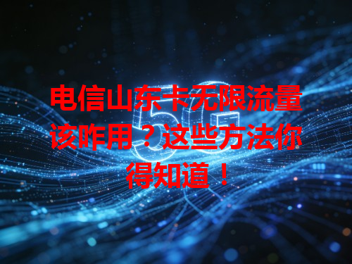 电信山东卡无限流量该咋用？这些方法你得知道！