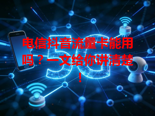 电信抖音流量卡能用吗？一文给你讲清楚！
