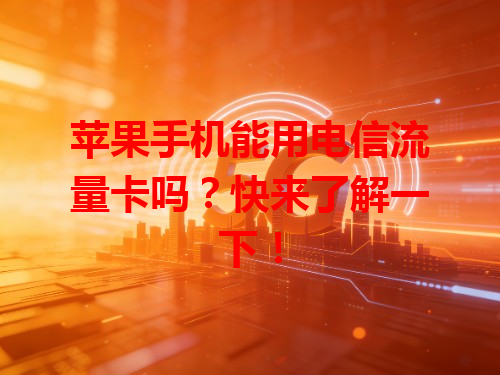 苹果手机能用电信流量卡吗？快来了解一下！