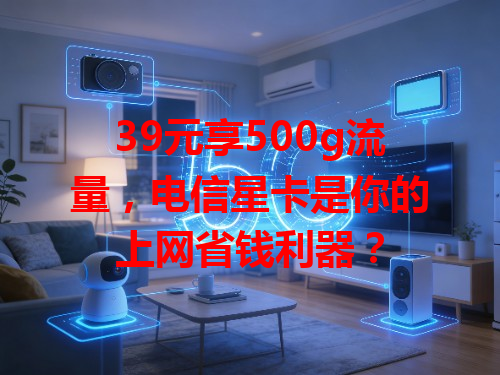 39元享500g流量，电信星卡是你的上网省钱利器？