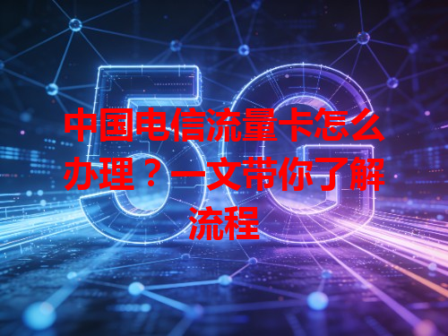 中国电信流量卡怎么办理？一文带你了解流程