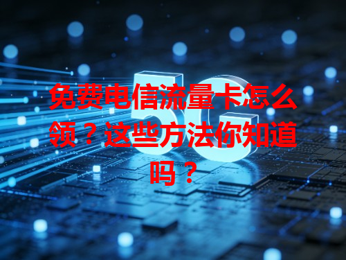免费电信流量卡怎么领？这些方法你知道吗？