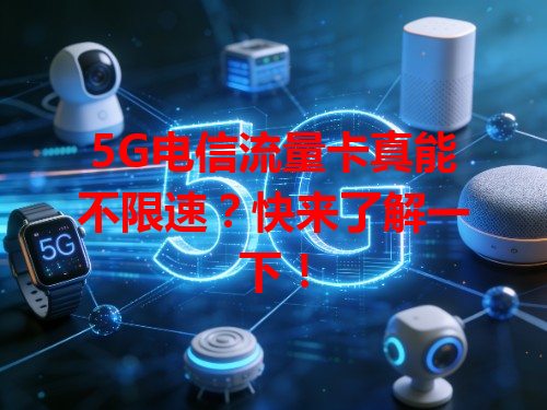 5G电信流量卡真能不限速？快来了解一下！