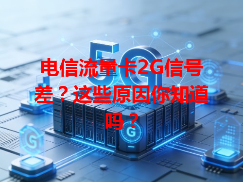 电信流量卡2G信号差？这些原因你知道吗？