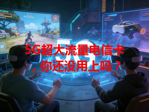 5G超大流量电信卡，你还没用上吗？