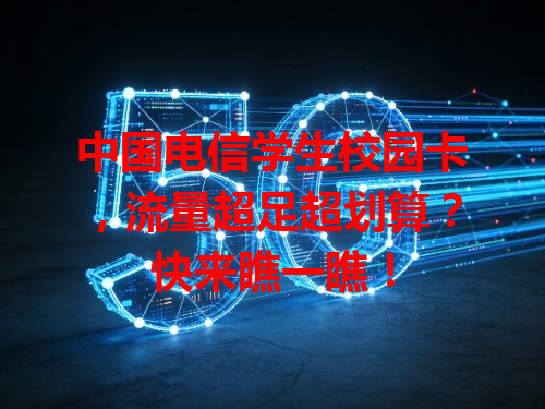 中国电信学生校园卡，流量超足超划算？快来瞧一瞧！