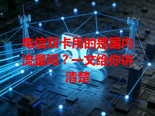 电信双卡用的是国内流量吗？一文给你讲清楚