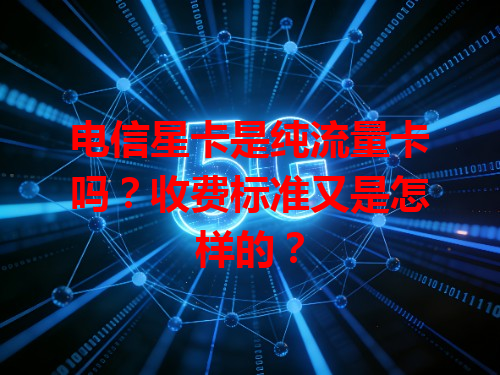 电信星卡是纯流量卡吗？收费标准又是怎样的？