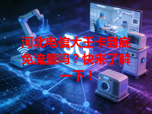 河北电信大王卡到底免流量吗？快来了解一下！