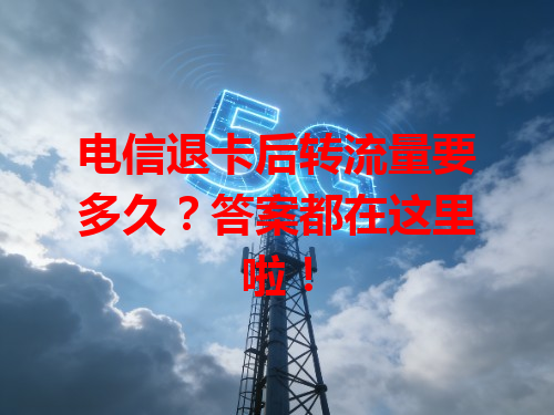 电信退卡后转流量要多久？答案都在这里啦！