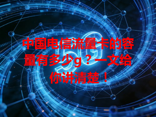 中国电信流量卡的容量有多少g？一文给你讲清楚！