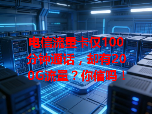 电信流量卡仅100分钟通话，却有200G流量？你信吗！