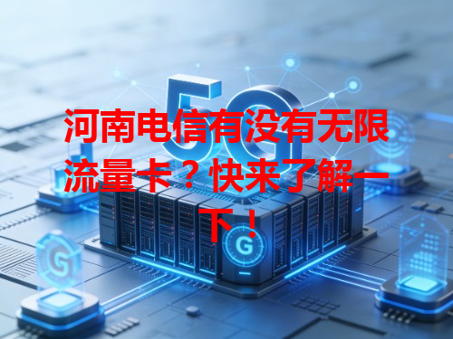 河南电信有没有无限流量卡？快来了解一下！
