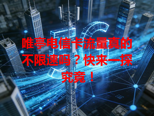 唯亭电信卡流量真的不限速吗？快来一探究竟！