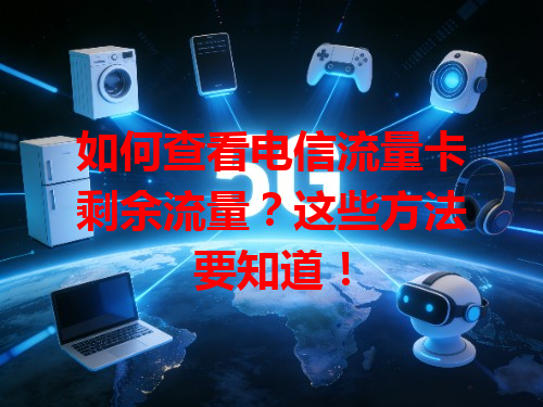 如何查看电信流量卡剩余流量？这些方法要知道！