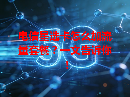 电信星选卡怎么加流量套餐？一文告诉你！