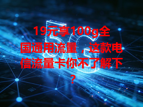 19元享100g全国通用流量，这款电信流量卡你不了解下？