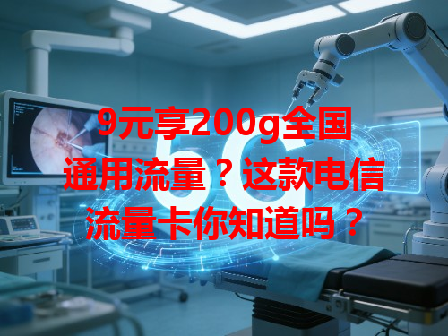 9元享200g全国通用流量？这款电信流量卡你知道吗？