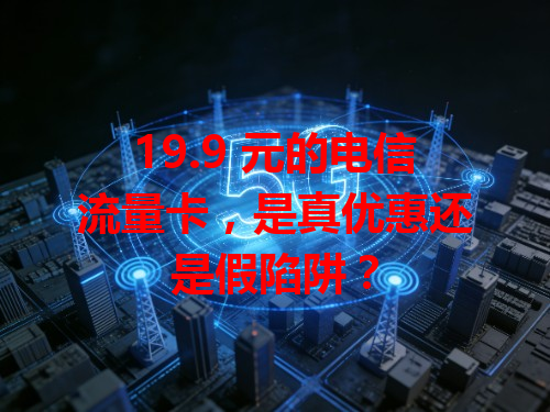 19.9 元的电信流量卡，是真优惠还是假陷阱？