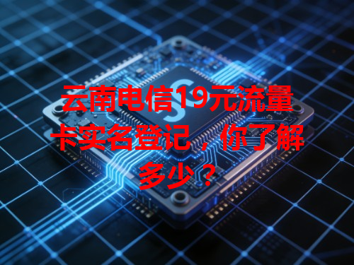 云南电信19元流量卡实名登记，你了解多少？
