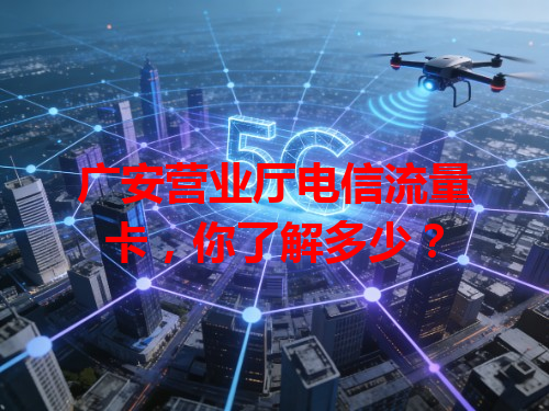 广安营业厅电信流量卡，你了解多少？