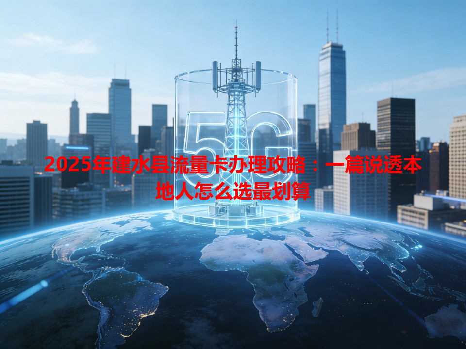 2025年建水县流量卡办理攻略：一篇说透本地人怎么选最划算