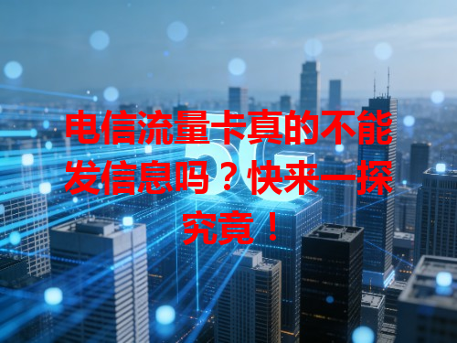 电信流量卡真的不能发信息吗？快来一探究竟！